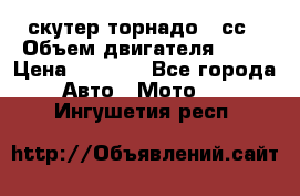 скутер торнадо 50сс › Объем двигателя ­ 50 › Цена ­ 6 000 - Все города Авто » Мото   . Ингушетия респ.